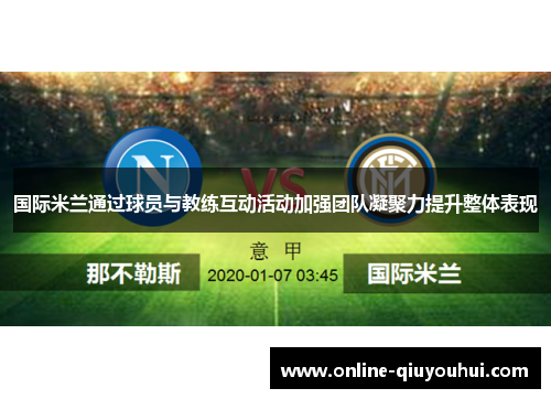 国际米兰通过球员与教练互动活动加强团队凝聚力提升整体表现