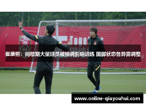 崔康熙：间歇期大量球员被抽调影响训练 国脚状态各异需调整