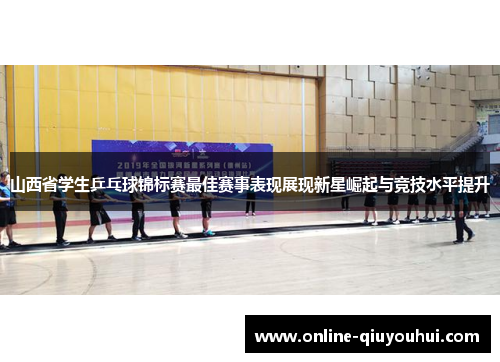山西省学生乒乓球锦标赛最佳赛事表现展现新星崛起与竞技水平提升