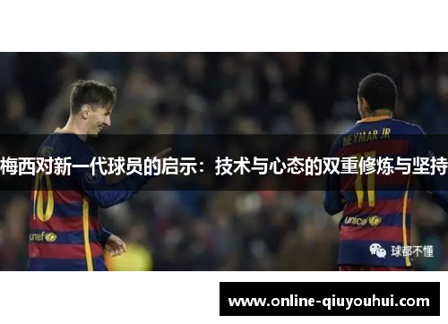 梅西对新一代球员的启示：技术与心态的双重修炼与坚持