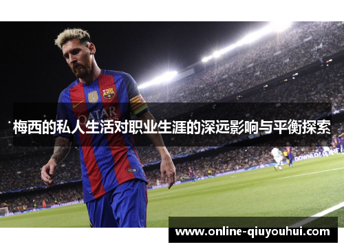 梅西的私人生活对职业生涯的深远影响与平衡探索