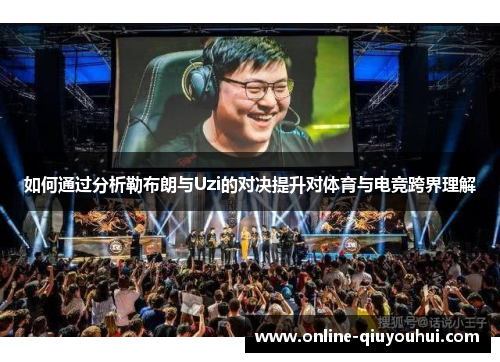 如何通过分析勒布朗与Uzi的对决提升对体育与电竞跨界理解