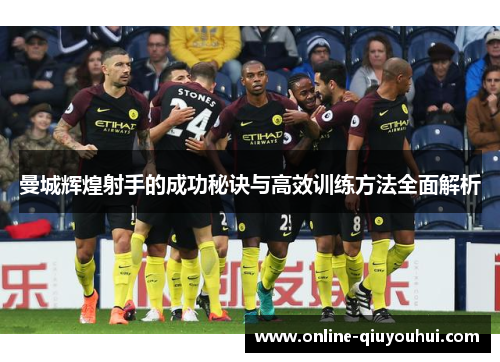 曼城辉煌射手的成功秘诀与高效训练方法全面解析
