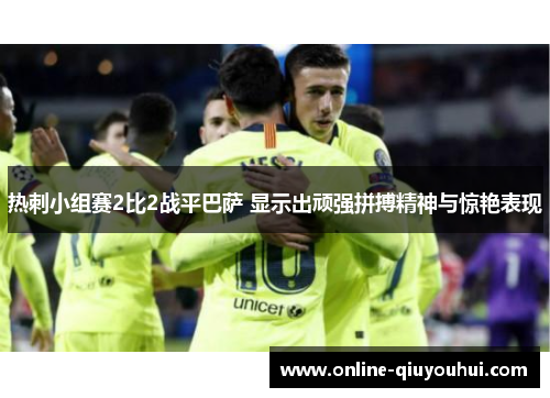 热刺小组赛2比2战平巴萨 显示出顽强拼搏精神与惊艳表现