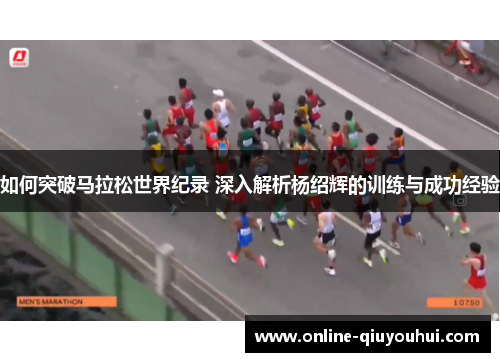 如何突破马拉松世界纪录 深入解析杨绍辉的训练与成功经验
