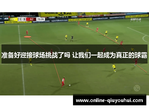 准备好迎接球场挑战了吗 让我们一起成为真正的球霸