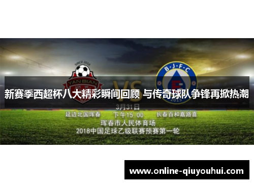 新赛季西超杯八大精彩瞬间回顾 与传奇球队争锋再掀热潮