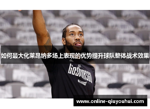 如何最大化莱昂纳多场上表现的优势提升球队整体战术效果
