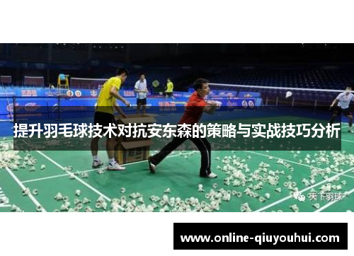 提升羽毛球技术对抗安东森的策略与实战技巧分析