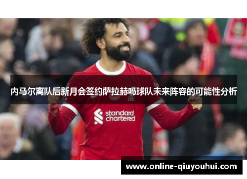 内马尔离队后新月会签约萨拉赫吗球队未来阵容的可能性分析