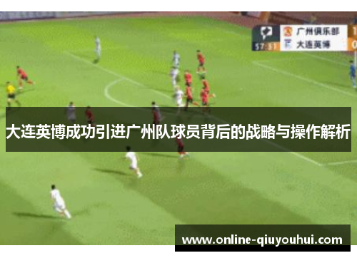 大连英博成功引进广州队球员背后的战略与操作解析