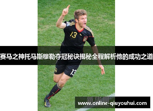 赛马之神托马斯穆勒夺冠秘诀揭秘全程解析他的成功之道
