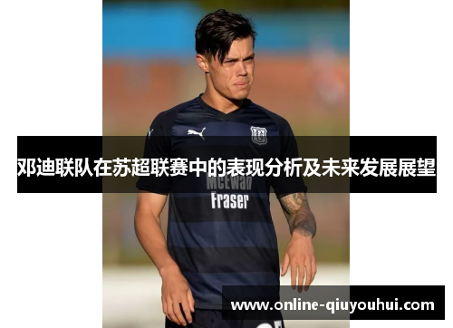 邓迪联队在苏超联赛中的表现分析及未来发展展望